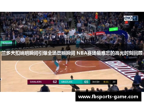 兰多夫扣姚明瞬间引爆全场震撼瞬间 NBA赛场最难忘的高光时刻回顾