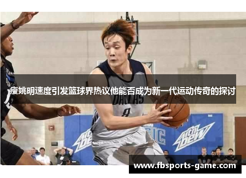 瘦姚明速度引发篮球界热议他能否成为新一代运动传奇的探讨