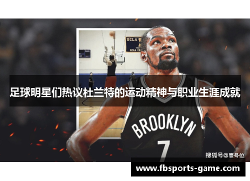 足球明星们热议杜兰特的运动精神与职业生涯成就