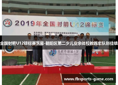 全国射箭U12锦标赛落幕-朝阳区第二少儿业余体校教练率队创佳绩