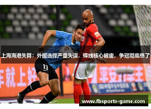 上海海港失算：外援选择严重失误，锋线核心被废，争冠彻底悬了