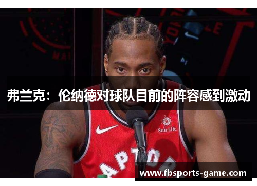 弗兰克:伦纳德对球队目前的阵容感到激动