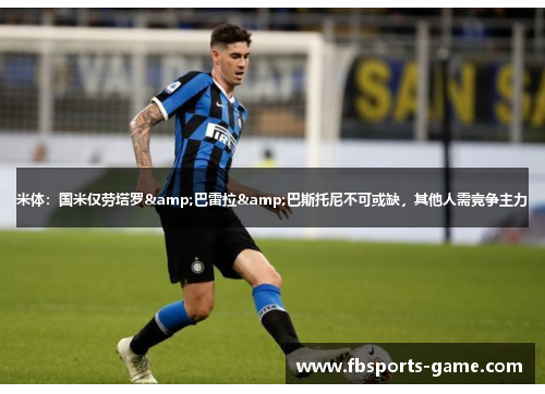 米体：国米仅劳塔罗&巴雷拉&巴斯托尼不可或缺，其他人需竞争主力