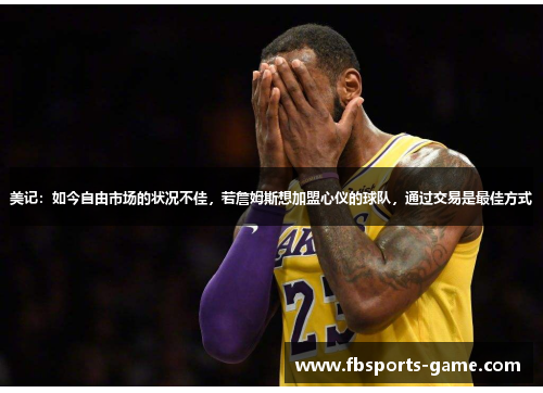 美记：如今自由市场的状况不佳，若詹姆斯想加盟心仪的球队，通过交易是最佳方式